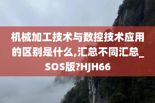 机械加工技术与数控技术应用的区别是什么,汇总不同汇总_SOS版?HJH66