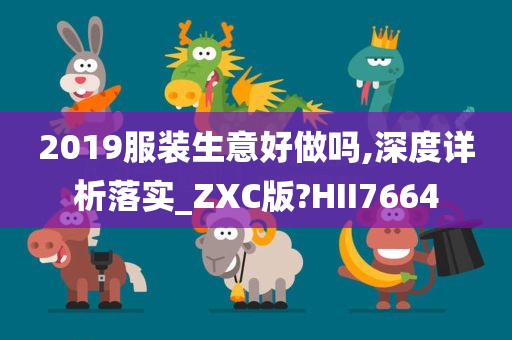 2019服装生意好做吗,深度详析落实_ZXC版?HII7664