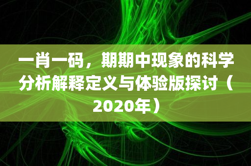 一肖一码，期期中现象的科学分析解释定义与体验版探讨（2020年）