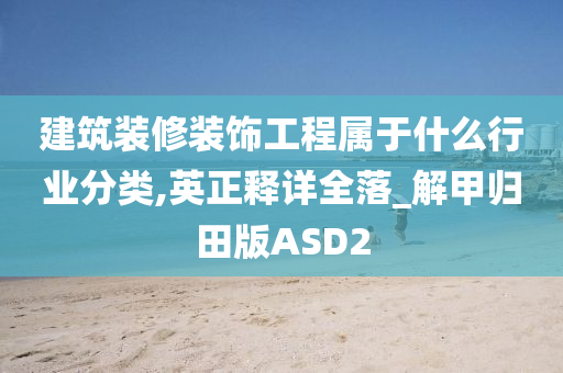 建筑装修装饰工程属于什么行业分类,英正释详全落_解甲归田版ASD2