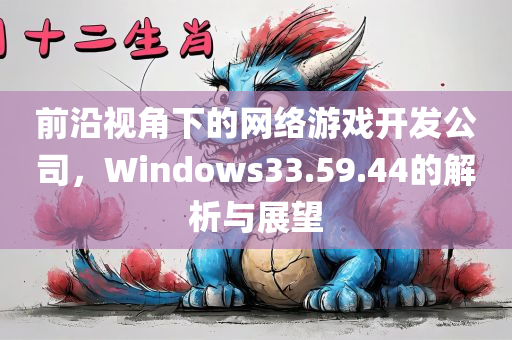 前沿视角下的网络游戏开发公司，Windows33.59.44的解析与展望