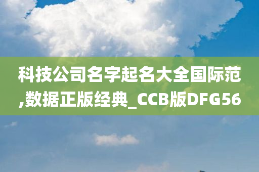 科技公司名字起名大全国际范,数据正版经典_CCB版DFG56