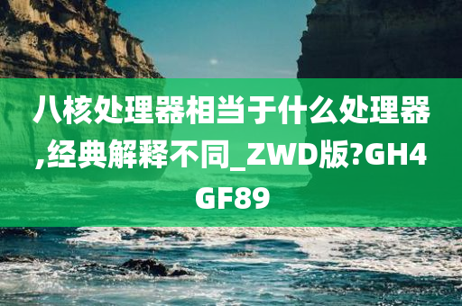 八核处理器相当于什么处理器,经典解释不同_ZWD版?GH4GF89