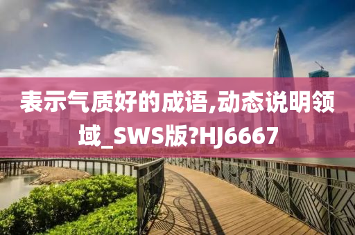 表示气质好的成语,动态说明领域_SWS版?HJ6667