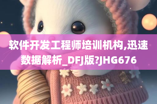 软件开发工程师培训机构,迅速数据解析_DFJ版?JHG676