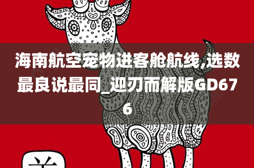 海南航空宠物进客舱航线,选数最良说最同_迎刃而解版GD676