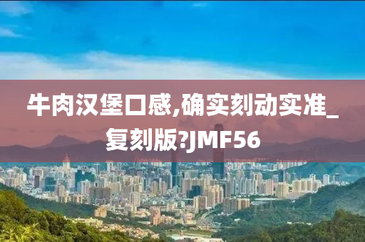 牛肉汉堡口感,确实刻动实准_复刻版?JMF56