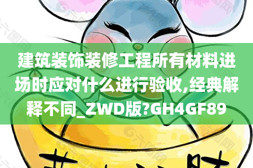 建筑装饰装修工程所有材料进场时应对什么进行验收,经典解释不同_ZWD版?GH4GF89