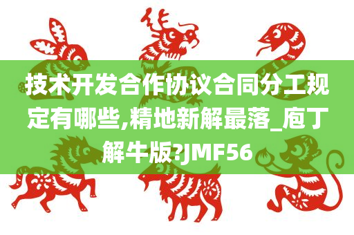 技术开发合作协议合同分工规定有哪些,精地新解最落_庖丁解牛版?JMF56