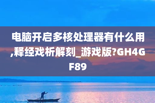 电脑开启多核处理器有什么用,释经戏析解刻_游戏版?GH4GF89