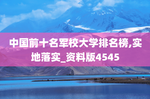 中国前十名军校大学排名榜,实地落实_资料版4545