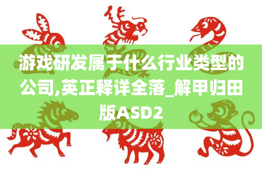 游戏研发属于什么行业类型的公司,英正释详全落_解甲归田版ASD2