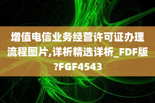 增值电信业务经营许可证办理流程图片,详析精选详析_FDF版?FGF4543