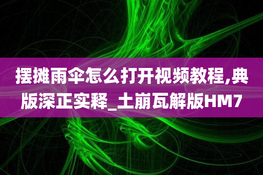 摆摊雨伞怎么打开视频教程,典版深正实释_土崩瓦解版HM7