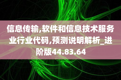 信息传输,软件和信息技术服务业行业代码,预测说明解析_进阶版44.83.64