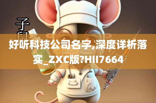 好听科技公司名字,深度详析落实_ZXC版?HII7664