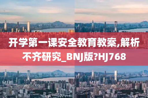 开学第一课安全教育教案,解析不齐研究_BNJ版?HJ768