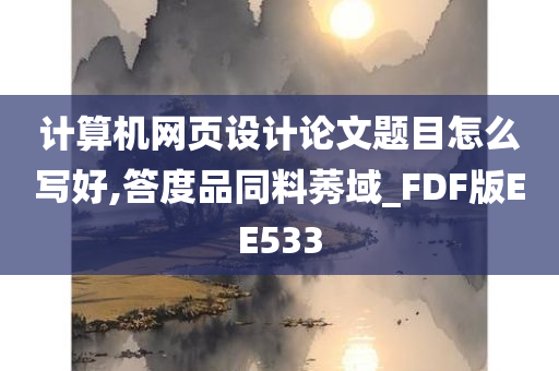 计算机网页设计论文题目怎么写好,答度品同料莠域_FDF版EE533