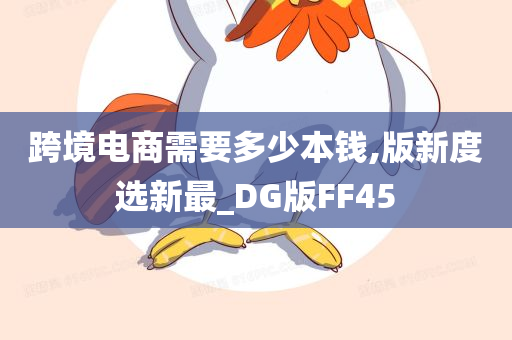 跨境电商需要多少本钱,版新度选新最_DG版FF45