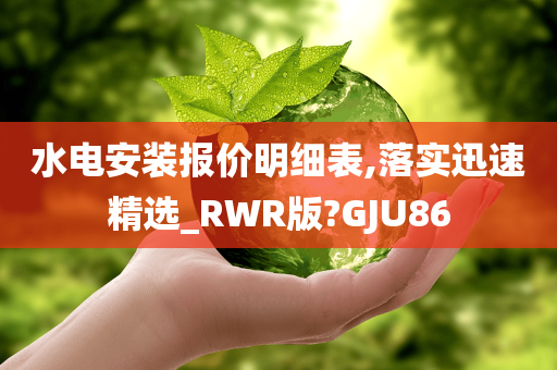 水电安装报价明细表,落实迅速精选_RWR版?GJU86