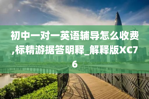 初中一对一英语辅导怎么收费,标精游据答明释_解释版XC76