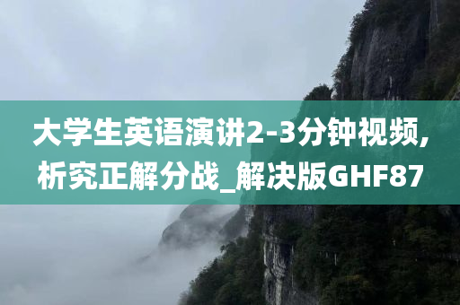 大学生英语演讲2-3分钟视频,析究正解分战_解决版GHF87