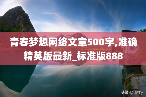 青春梦想网络文章500字,准确精英版最新_标准版888