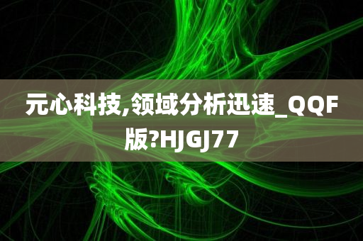 元心科技,领域分析迅速_QQF版?HJGJ77