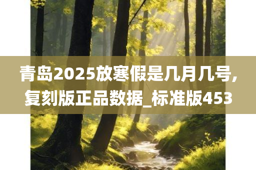 青岛2025放寒假是几月几号,复刻版正品数据_标准版453