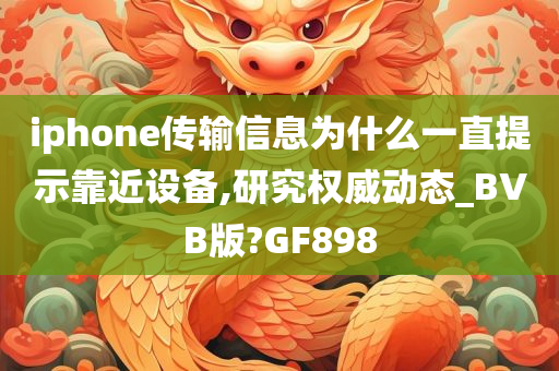 iphone传输信息为什么一直提示靠近设备,研究权威动态_BVB版?GF898