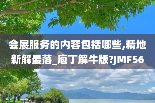 会展服务的内容包括哪些,精地新解最落_庖丁解牛版?JMF56