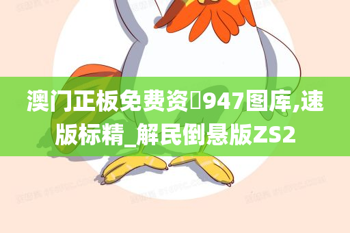 澳门正板免费资枓947图库,速版标精_解民倒悬版ZS2