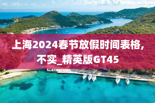 上海2024春节放假时间表格,不实_精英版GT45