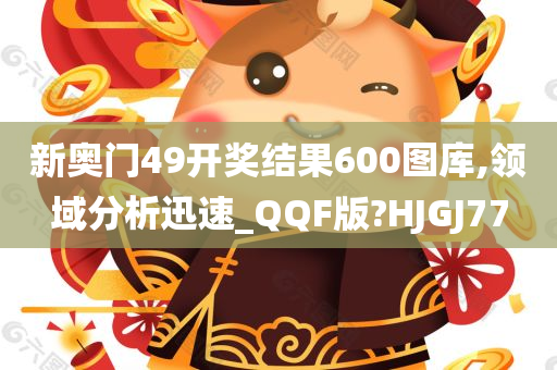 新奥门49开奖结果600图库,领域分析迅速_QQF版?HJGJ77