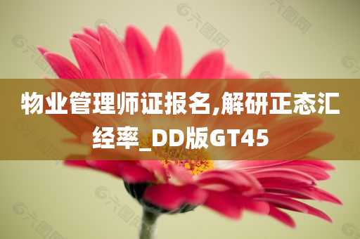 物业管理师证报名,解研正态汇经率_DD版GT45