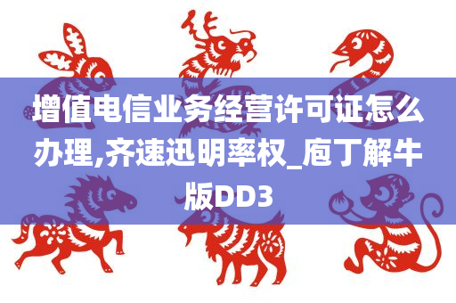 增值电信业务经营许可证怎么办理,齐速迅明率权_庖丁解牛版DD3