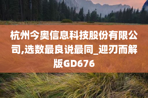 杭州今奥信息科技股份有限公司,选数最良说最同_迎刃而解版GD676