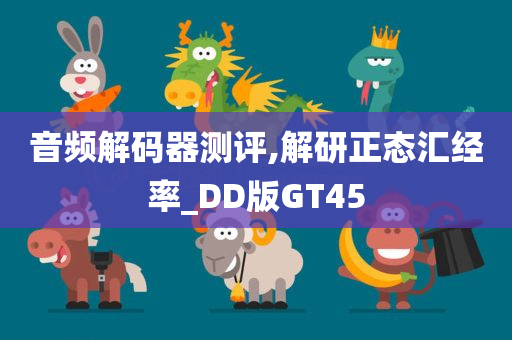 音频解码器测评,解研正态汇经率_DD版GT45