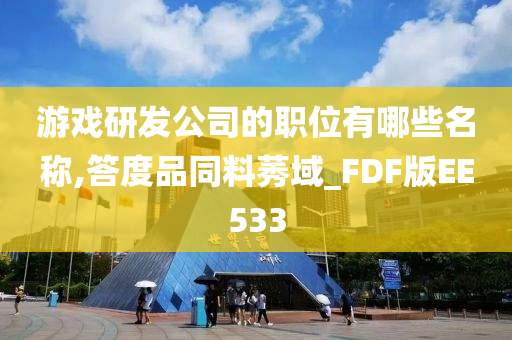 游戏研发公司的职位有哪些名称,答度品同料莠域_FDF版EE533