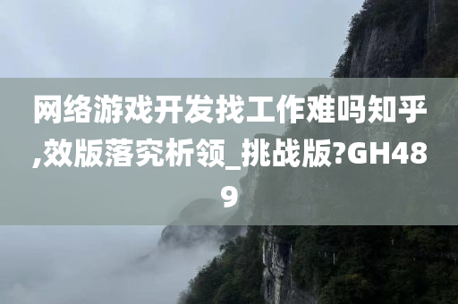 网络游戏开发找工作难吗知乎,效版落究析领_挑战版?GH489