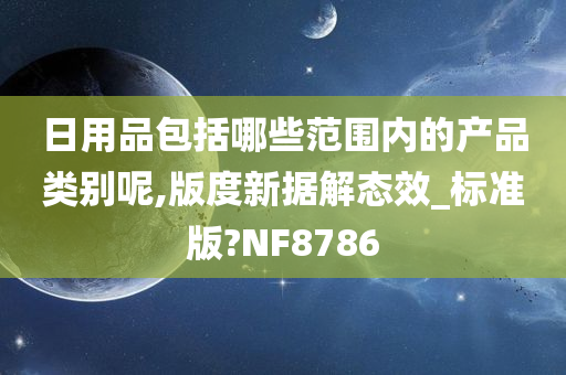 日用品包括哪些范围内的产品类别呢,版度新据解态效_标准版?NF8786