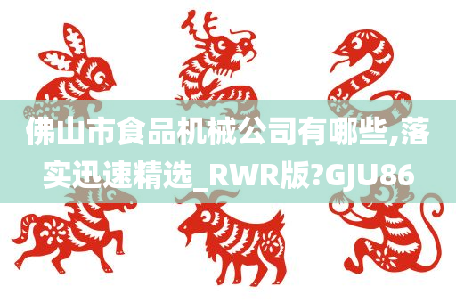 佛山市食品机械公司有哪些,落实迅速精选_RWR版?GJU86