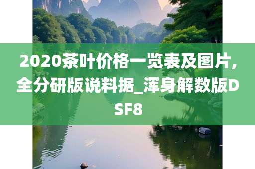 2020茶叶价格一览表及图片,全分研版说料据_浑身解数版DSF8