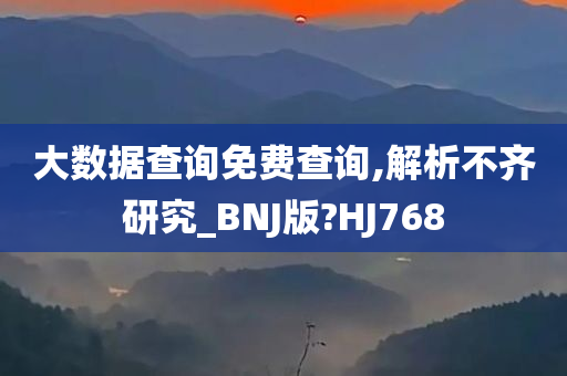 大数据查询免费查询,解析不齐研究_BNJ版?HJ768