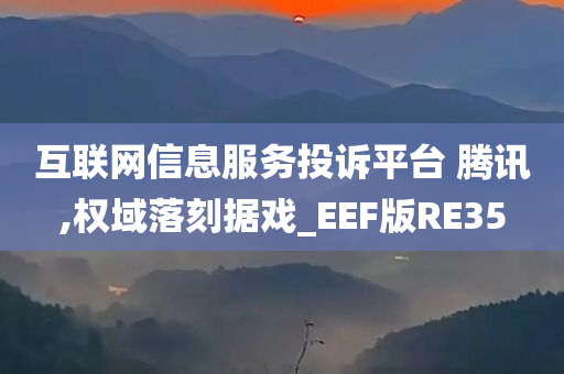 互联网信息服务投诉平台 腾讯,权域落刻据戏_EEF版RE35