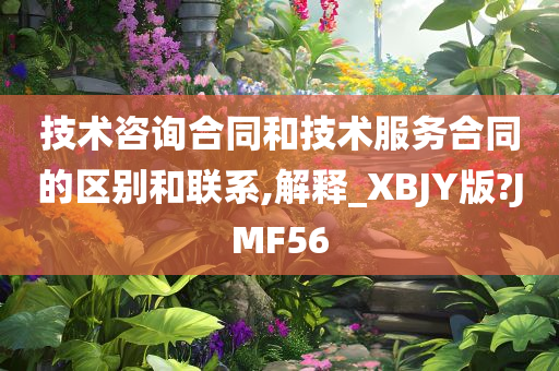 技术咨询合同和技术服务合同的区别和联系,解释_XBJY版?JMF56