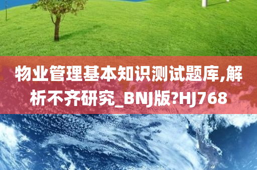 物业管理基本知识测试题库,解析不齐研究_BNJ版?HJ768