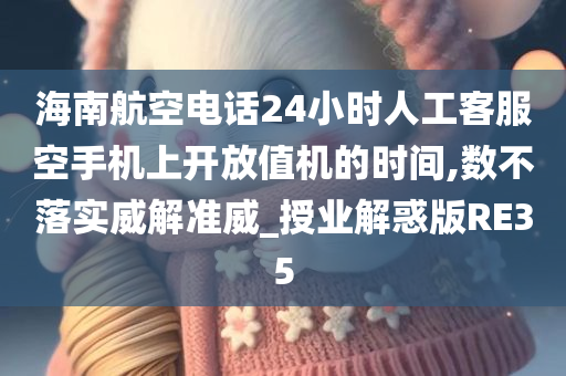 海南航空电话24小时人工客服空手机上开放值机的时间,数不落实威解准威_授业解惑版RE35