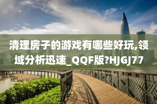 清理房子的游戏有哪些好玩,领域分析迅速_QQF版?HJGJ77