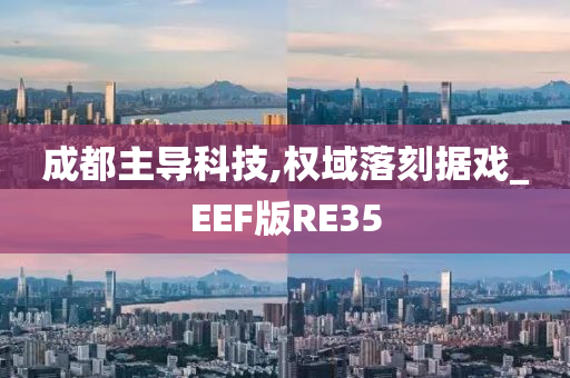 成都主导科技,权域落刻据戏_EEF版RE35